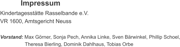 Impressum Kindertagesst�tte Rasselbande e.V. VR 1600, Amtsgericht Neuss  Vorstand: Max G�rner, Sonja Pech, Annika Linke, Sven B�rwinkel, Phillip Schoel,                   Theresa Bierling, Dominik Dahlhaus, Tobias Orbe
