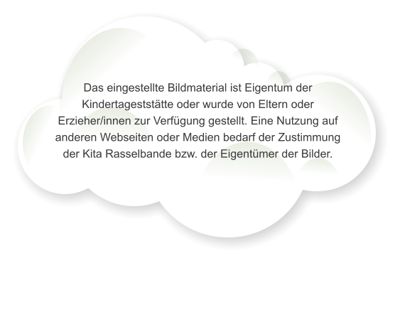 Das eingestellte Bildmaterial ist Eigentum der Kindertagestst�tte oder wurde von Eltern oder Erzieher/innen zur Verf�gung gestellt. Eine Nutzung auf anderen Webseiten oder Medien bedarf der Zustimmung der Kita Rasselbande bzw. der Eigent�mer der Bilder.